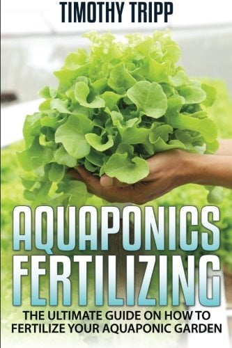 Aquaponics Fertilizing: The Ultimate Guide on How to Fertilize Your Aquaponic Garden by Timothy Tripp (2014-11-27)