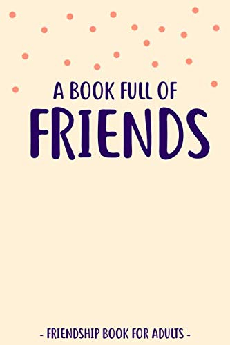 A Book Full Of Friends: Friendship Book for Adults to Fill In and Answer Funny Questions | For More Than 30 Friends