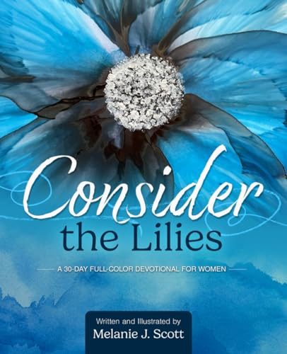 Consider the Lilies: For Every Christian Who Has Ever Wondered, “Why Do I Worry So Much and Why Is It So Hard to Trust?” (30-Day Full-Color Devotional for Women, Band 1)