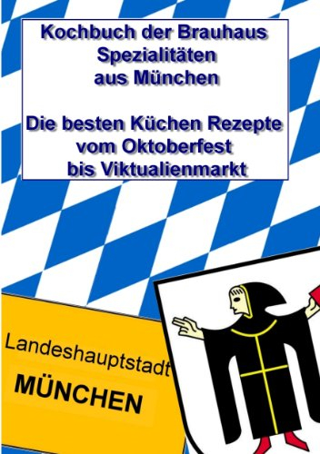 Kochbuch der Brauhaus Spezialitäten aus München: Die besten Küchen Rezepte vom Oktoberfest bis Viktualienmarkt