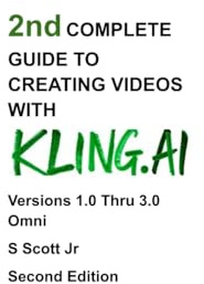 2nd COMPLETE GUIDE TO CREATING VIDEOS WITH KLING.AI: Versions 1.0 Thru 3.0 Omni Second Edition