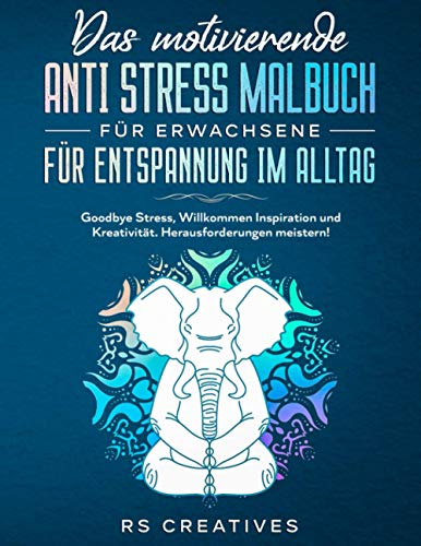 Das motivierende Anti Stress Malbuch für Erwachsene für Entspannung im Alltag: Goodbye Stress, Willkommen Inspiration und Kreativität. Herausforderungen meistern!