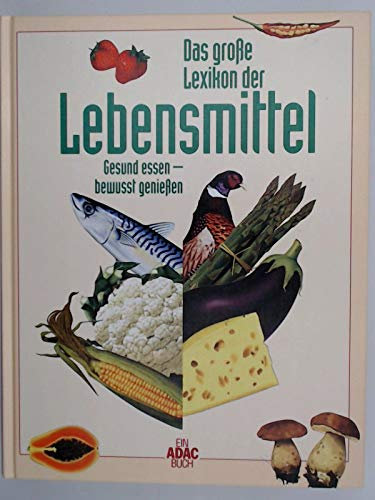 Das Große Lexikon der Lebensmittel. Gesund essen-bewusst genießen. Ein ADAC Buch.