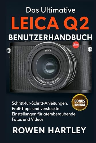 Das ultimative Leica Q2 Benutzerhandbuch: Schritt-für-Schritt-Anleitungen, Profi-Tipps und versteckte Einstellungen für atemberaubende Fotos und Videos