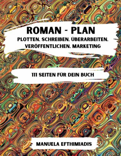 Roman - Plan: Plotten, Schreiben, Überarbeiten, Veröffentlichen, Marketing