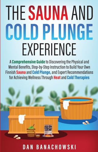 The Sauna and Cold Plunge Experience: A Comprehensive Guide to Discovering the Physical and Mental Benefits, Step-by-Step Instructions to Build Your ... Wellness Through Heat and Cold Therapies
