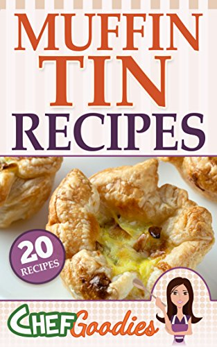 Muffin Tin Recipes: 20 Delicious Sweet and Savory Snacks, Entrees and Desserts