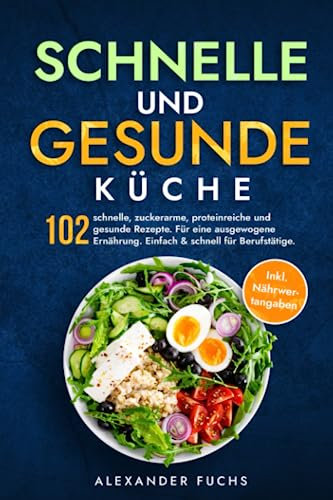 Schnelle und gesunde Küche: 102 schnelle, zuckerarme, proteinreiche und gesunde Rezepte. Für eine ausgewogene Ernährung. Einfach & schnell für Berufstätige. Inkl. Nährwertangaben.