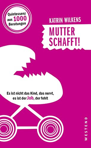 Mutter schafft!: Es ist nicht das Kind, das nervt, es ist der Job, der fehlt