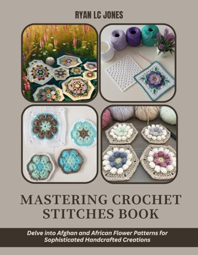 Mastering Crochet Stitches Book: Delve into Afghan and African Flower Patterns for Sophisticated Handcrafted Creations