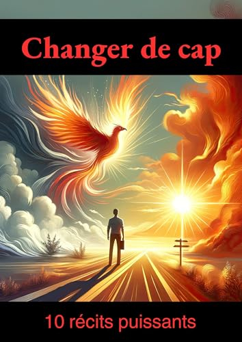 Changer de cap - 10 récits puissants: Chemins de Transformation : Découvrez votre Courage Intérieur (Clefs du Potentiel) (French Edition)
