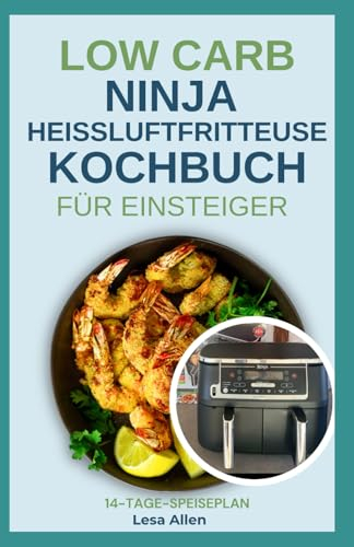 LOW CARB NINJA HEISSLUFTFRITTEUSE KOCHBUCH FÜR EINSTEIGER: Schnelle, leckere, fettarme, kalorienarme und proteinreiche Diätrezepte und Ernährungsplan für Diabetes und Gewichtsverlust