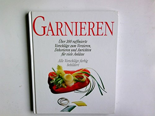 Garnieren: über 300 raffinierte Vorschläge zum Verzieren, Dekorieren und Anrichten für viele Anlässe