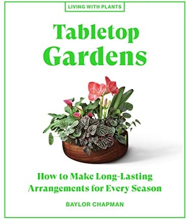 Tabletop Gardens: How to Make Long-Lasting Arrangements for Every Season (Living with Plants)