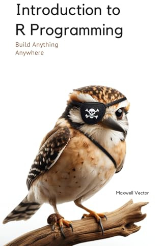 Introduction to R Programming: A Comprehensive Handbook (Build Anything Anywhere)