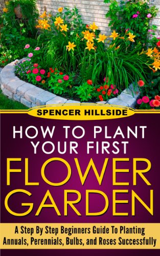 How to plant Your First Flower Garden Annuals, Perennials, Bulbs, and Roses