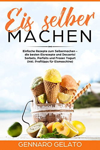 Eis selber machen:
Einfache Rezepte zum Selbermachen -
die besten Eisrezepte und Desserts!
Sorbets, Parfaits und Frozen Yogurt
(inkl. Profitipps für Eismaschine)