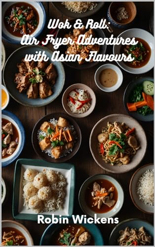 Wok & Roll: Air Fryer Adventures with Asian Flavours (Air Fryer Recipes Book 2)