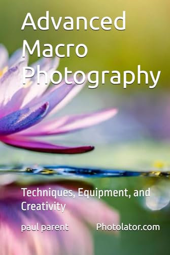 Advanced Macro Photography: Techniques, Equipment, and Creativity (Photography Guide)