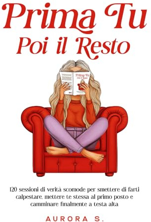 Prima Tu, Poi il Resto: 120 Sessioni di Verità Scomode per Smettere di farti Calpestare, Mettere Te Stessa al Primo Posto e Camminare Finalmente a Testa Alta