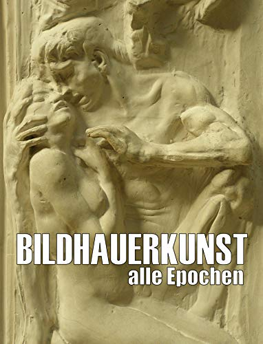BILDHAUERKUNST - alle Epochen - Digital Edition: Kunstgeschichtlicher Streifzug von der Prähistorie bis zur Gegenwart