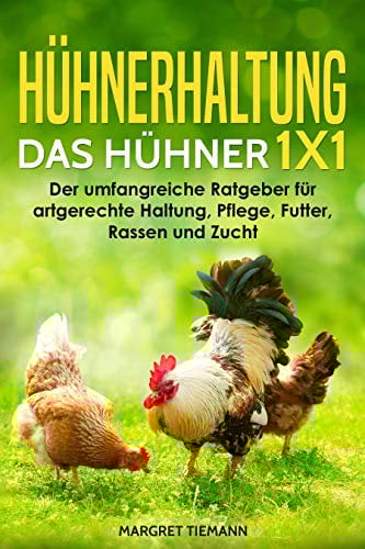 Hühnerhaltung – Das Hühner 1x1: Der umfangreiche Ratgeber für artgerechte Haltung, Pflege, Futter, Rassen und Zucht