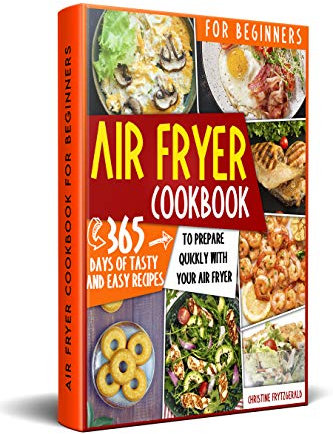 Air Fryer Cookbook For Beginners: 365 Tasty and Easy Recipes for Every Day of the Year to Quickly Prepare with Your Air Fryer