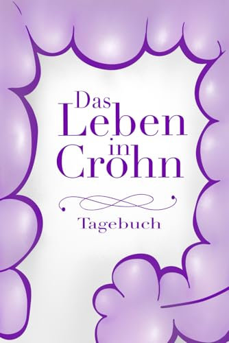Das Leben in Crohn - Tagebuch: Der optimale Umgang mit Morbus Crohn im Alltag