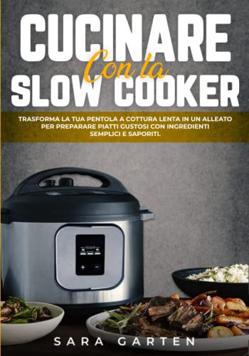 Cucinare con la Slow Cooker: Trasforma la tua Pentola a Cottura Lenta in un alleato per preparare Piatti Gustosi con Ingredienti Semplici e Saporiti. Cucina come uno Chef ma Senza Stress.