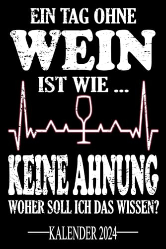 Ein Tag ohne Wein Ist wie... Keine Ahnung Woher soll ich das wissen? Kalender 2024: Jahresplaner für das Jahr 2024. Für alle Winzer, Weinliebhaber, ... - Organizer und Zeitplaner für 1 Jahr