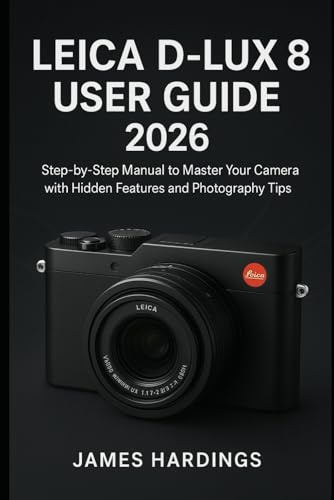 Leica D-Lux 8 User Guide 2026: Step-by-Step Manual to Master Your Camera with Hidden Features and Photography Tips