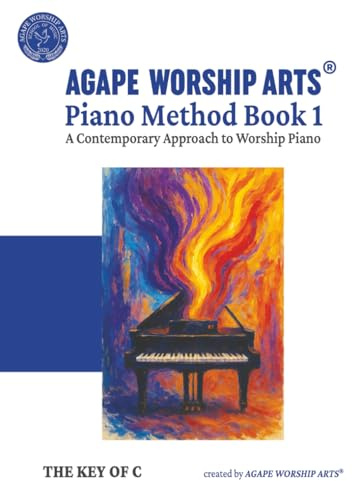 Piano Method Book 1: A Contemporary Approach to Worship Piano (Agape Worship Arts® Piano Method, Band 1)