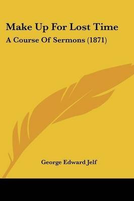 [Make Up For Lost Time: A Course Of Sermons (1871)] (By: George Edward Jelf) [published: April, 2009]
