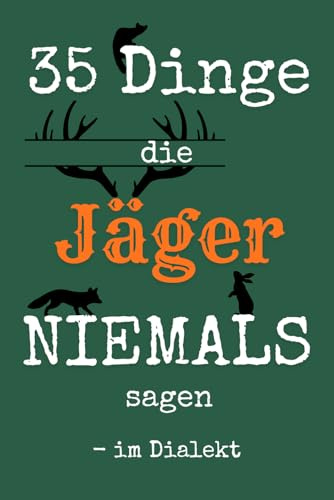 35 Dinge die Jäger NIEMALS sagen – im Dialekt: Humorvolle Jagdsprüche im Dialekt – das perfekte Geschenk für Jäger, Jagdfreunde und Jagdschein-Anwärter