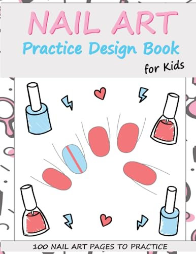 Nail Art Practice Design Book: Nail Design Ideas Templates to Practice for Kids and Teens