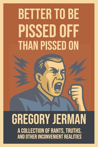 Better to Be Pissed Off Than Pissed On: A Collection of Rants, Truths, and Other Inconvenient Realities