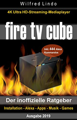 Fire TV Cube – der inoffizielle Ratgeber: 4K Ultra HD Streaming Mediaplayer: Installation, Alexa, Apps, Musik, Games. Inkl. 444 Alexa-Sprachbefehle (German Edition)