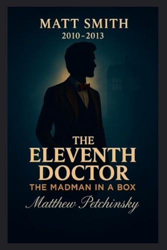 The Eleventh Doctor: The Madman in a Box (Matt Smith, 2010-2013)