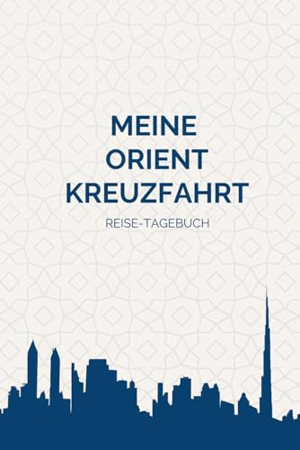 Orient Kreuzfahrt-Tagebuch 3 in 1 - Reisejournal mit Tagesplaner und Packliste für Reisen bis 3 Wochen