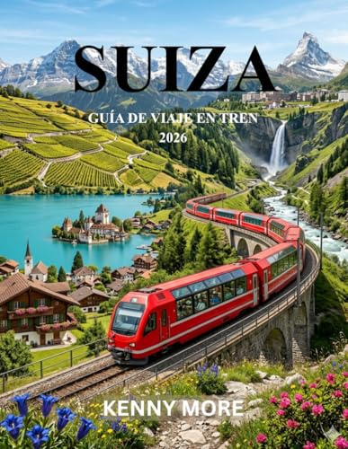 SUIZA GUÍA DE VIAJE EN TREN 2026: Rutas panorámicas en tren, ciudades alpinas, pases para ahorrar dinero e itinerarios sencillos para quienes viajan por primera vez.