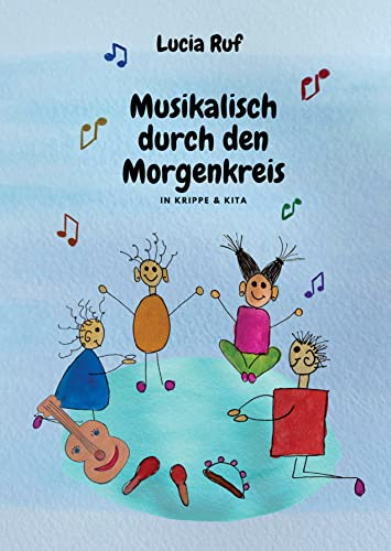 Musikalisch durch den Morgenkreis in Krippe & Kita: Mit einer großen Auswahl an neuen Kinderliedern, Fingerspielen & Ideen für einen musikalischen Alltag mit Kindern