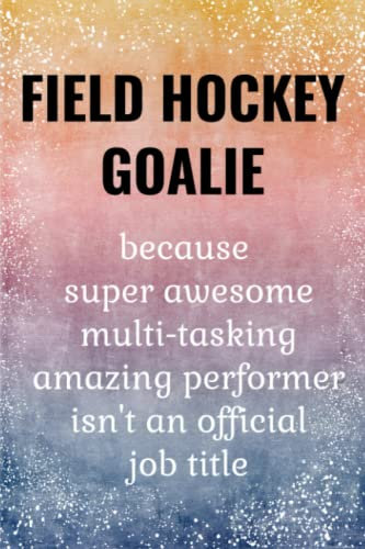 Field Hockey Goalie: Funny Journal. Field Hockey Goalie Gifts For Girls, teens & Seniors.