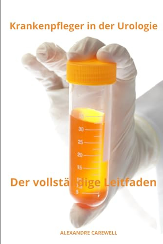 Krankenpfleger in der Urologie Der vollständige Leitfaden (Krankenpfleger Mit Alexandre Carewell, Band 31)