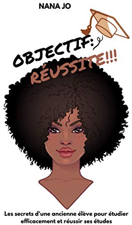 Objectif : Réussite: Les secrets d'une ancienne élève pour étudier efficacement et réussir ses études