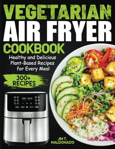 Vegetarian Air Fryer Cookbook: Healthy and Delicious Plant-Based Recipes for Every Meal