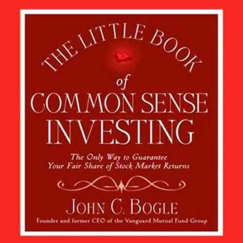 The Little Book of Common Sense Investing: The Only Way to Guarantee Your Fair Share of Stock Market Returns