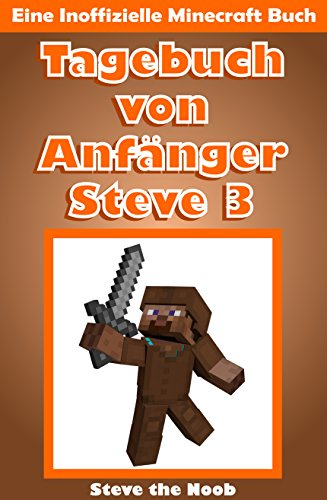 Tagebuch von Anfänger Steve 3 (Eine Inoffizielle Minecraft Buch)(Minecraft Deutsch, Minecraft Story) (Tagebuch von Anfänger Steve Sammlung)