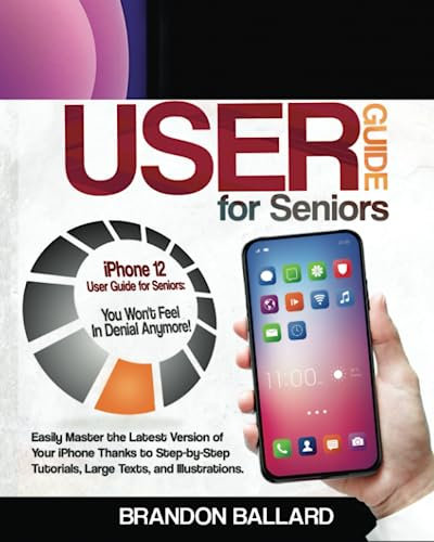 iPhone 12 User Guide for Seniors: Easily Master the Latest Version of Your iPhone Thanks to Step-by-Step Tutorials, Large Texts, and Illustrations. You Won’t Feel in Denial Anymore!