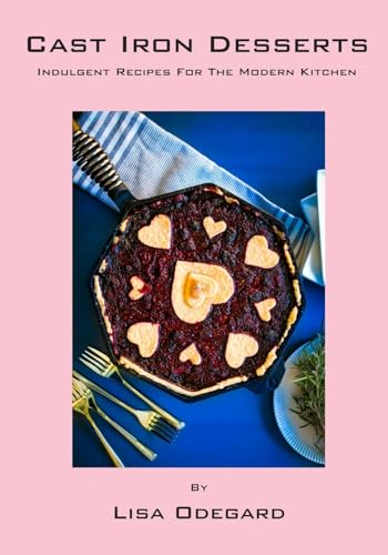 Cast Iron Desserts: Indulgent Recipes For The Modern Kitchen