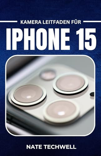 KAMERA LEITFADEN FÜR IPHONE 15: Einfache Tipps und Tricks für tolle Fotos und Videos